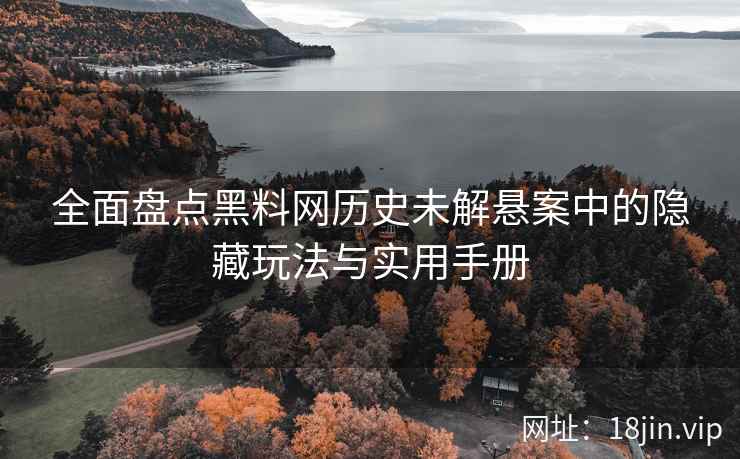 全面盘点黑料网历史未解悬案中的隐藏玩法与实用手册