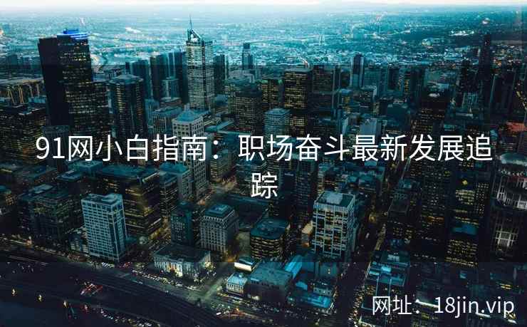 91网小白指南：职场奋斗最新发展追踪