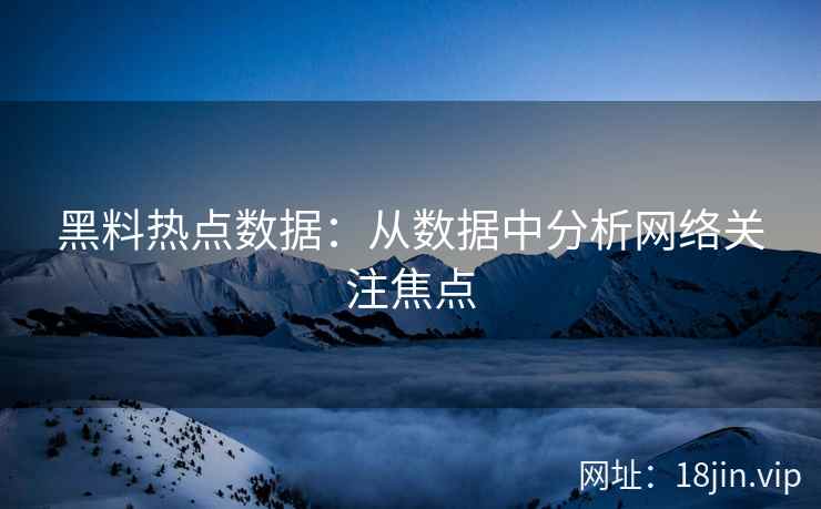 黑料热点数据：从数据中分析网络关注焦点