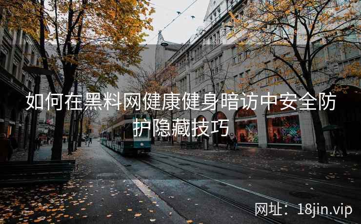 如何在黑料网健康健身暗访中安全防护隐藏技巧
