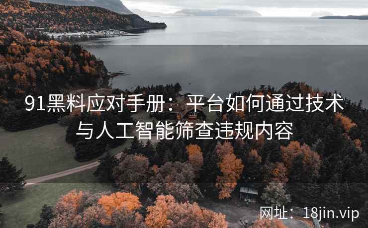 91黑料应对手册：平台如何通过技术与人工智能筛查违规内容