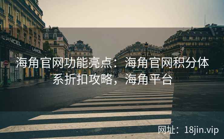海角官网功能亮点：海角官网积分体系折扣攻略，海角平台