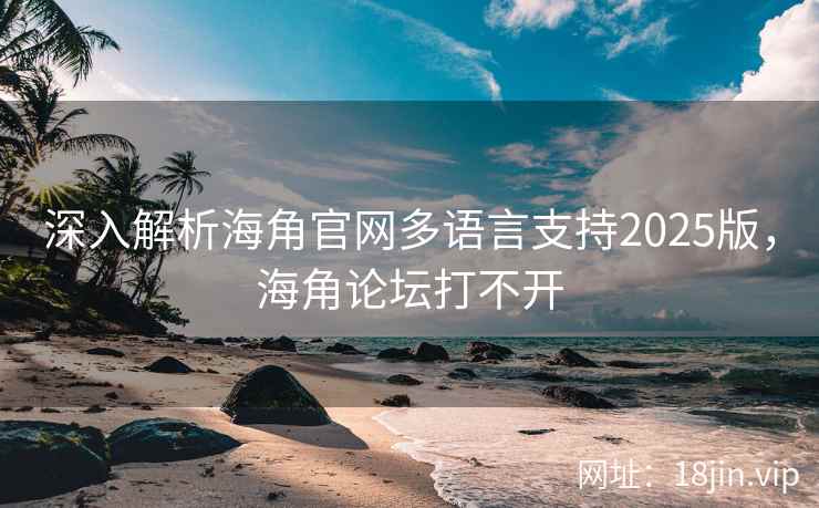 深入解析海角官网多语言支持2025版，海角论坛打不开