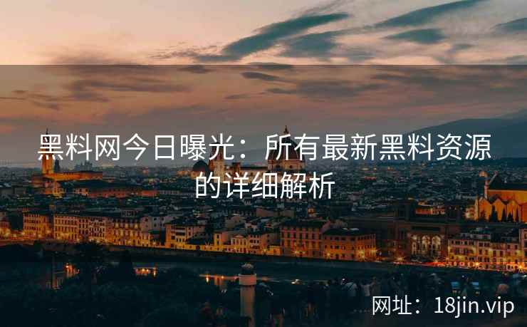 黑料网今日曝光：所有最新黑料资源的详细解析