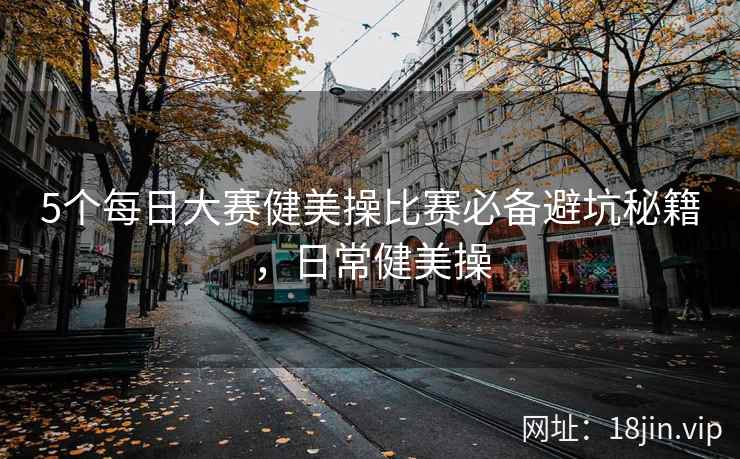 5个每日大赛健美操比赛必备避坑秘籍，日常健美操